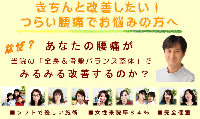 きちんと改善したい！つらい腰痛でお悩みの方へ
なぜ？あなたの腰痛が当院の全身＆骨盤バランス整体でみるみる改善するのか？